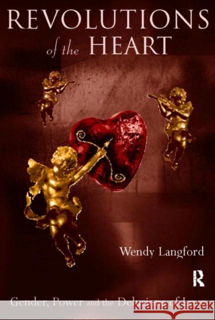 Revolutions of the Heart: Gender, Power and the Delusions of Love Langford, Wendy 9780415162982 Routledge