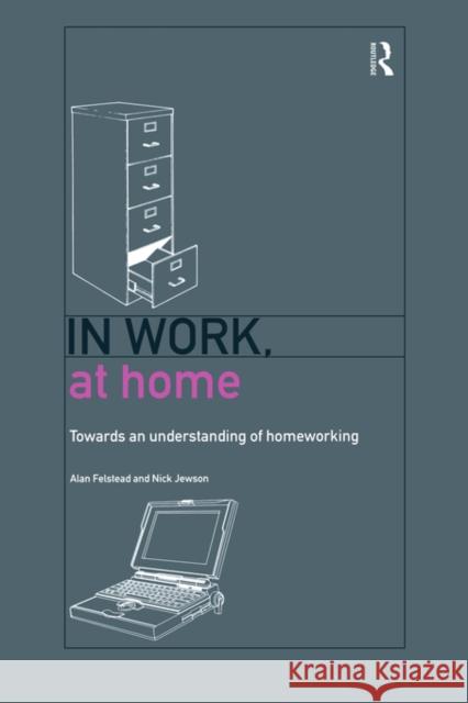 In Work, at Home: Towards an Understanding of Homeworking Felstead, Alan 9780415163002 Routledge