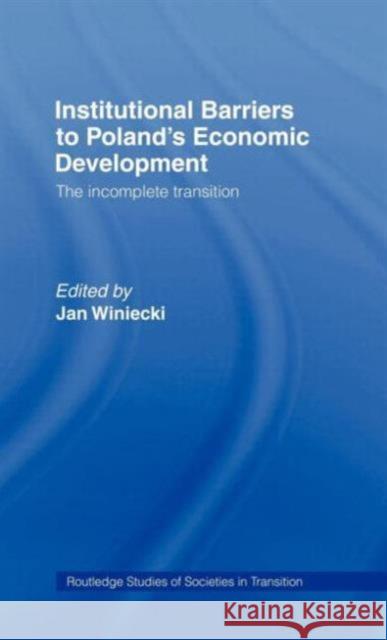 Institutional Barriers to Economic Development: Poland's Incomplete Transition Winiecki, Jan 9780415163019