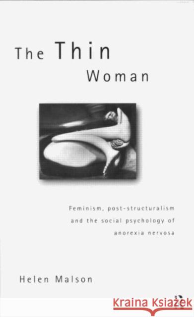 The Thin Woman : Feminism, Post-structuralism and the Social Psychology of Anorexia Nervosa Helen Malson 9780415163330 