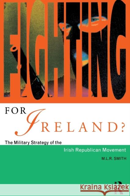 Fighting for Ireland?: The Military Strategy of the Irish Republican Movement Smith, M. L. R. 9780415163347 Routledge