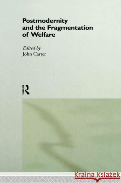 Postmodernity and the Fragmentation of Welfare John Carter 9780415163910 Routledge