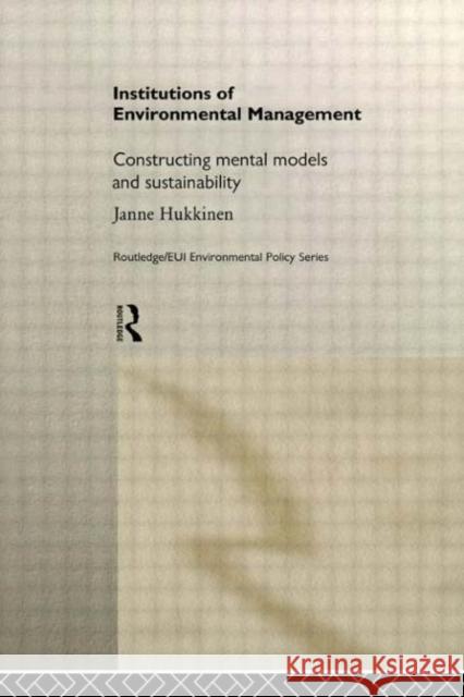 Institutions in Environmental Management : Constructing Mental Models and Sustainability Janne Hukkinen Hukkinen Janne 9780415164139 Routledge