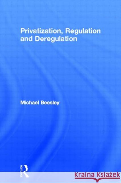 Privatization, Regulation and Deregulation Michael Beesley 9780415164528 Routledge