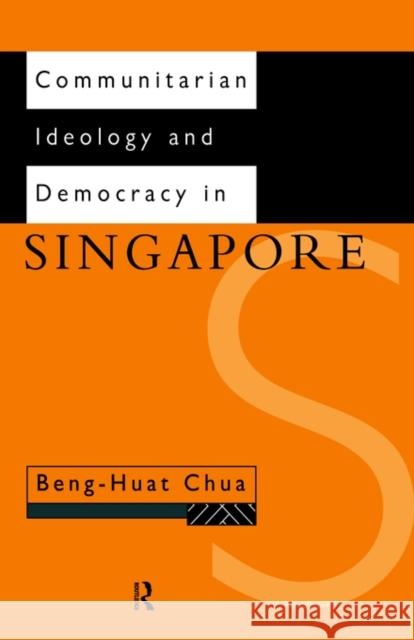 Communitarian Ideology and Democracy in Singapore Beng-Huat Chua Chua Beng-Huat Chua Beng-Huat 9780415164658
