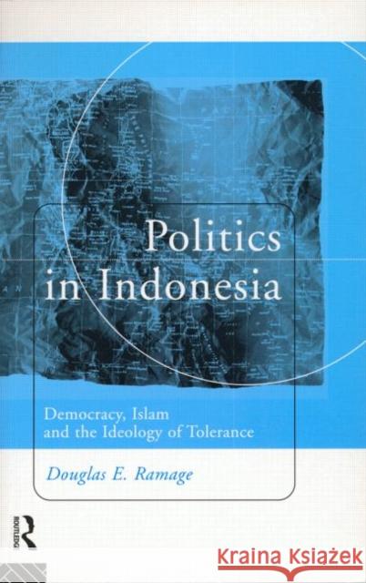 Politics in Indonesia : Democracy, Islam and the Ideology of Tolerance Douglas E. Ramage Ramage Douglas 9780415164672 Routledge