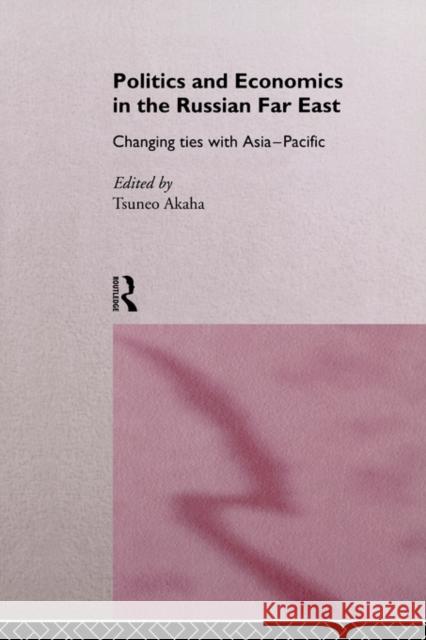 Politics and Economics in the Russian Far East: Changing Ties with Asia-Pacific Akaha, Tsuneo 9780415164733