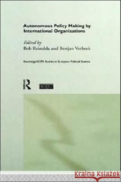 Autonomous Policy Making by International Organisations Reinalda, Bob 9780415164863 Routledge