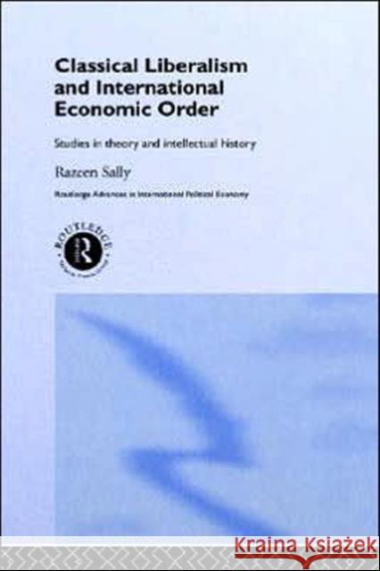 Classical Liberalism and International Economic Order: Studies in Theory and Intellectual History Sally, Razeen 9780415164931 Routledge