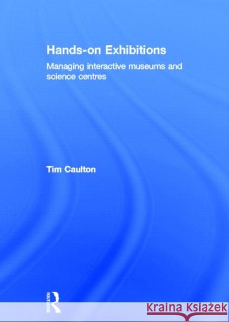 Hands-On Exhibitions : Managing Interactive Museums and Science Centres Tim Caulton 9780415165211 Routledge
