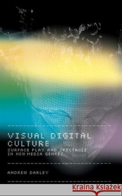 Visual Digital Culture : Surface Play and Spectacle in New Media Genres Andrew Darley 9780415165549 