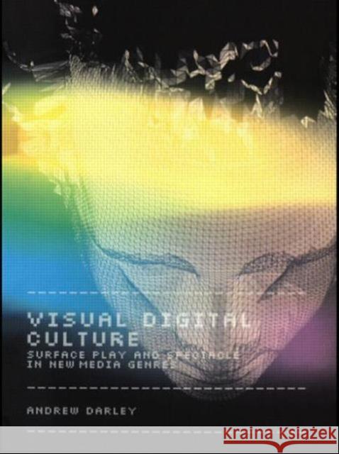 Visual Digital Culture: Surface Play and Spectacle in New Media Genres Darley, Andrew 9780415165556 Routledge