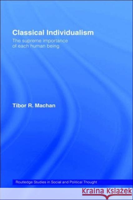 Classical Individualism: The Supreme Importance of Each Human Being Machan, Tibor R. 9780415165723