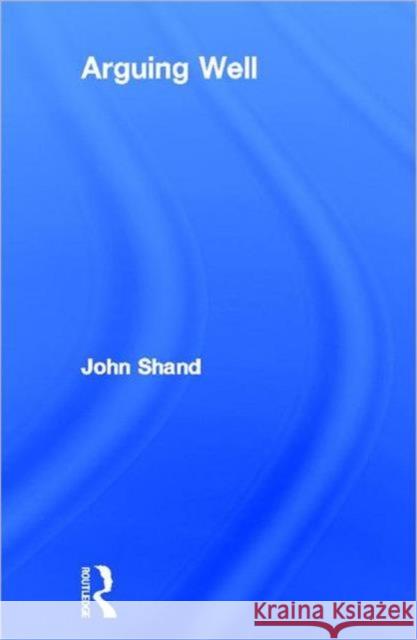 Arguing Well John Shand 9780415166850 Routledge