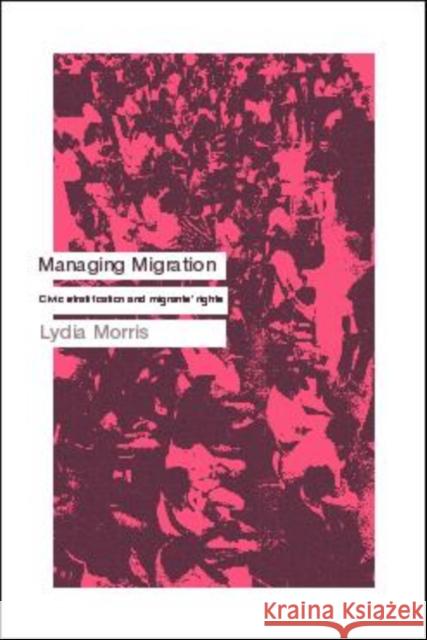 Managing Migration : Civic Stratification and Migrants Rights Lydia Morris 9780415167079