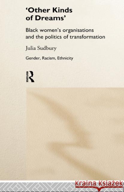 'Other Kinds of Dreams': Black Women's Organisations and the Politics of Transformation Sudbury, Julia 9780415167314 Routledge