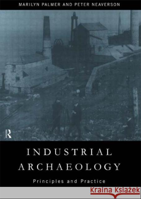 Industrial Archaeology : Principles and Practice  Neaverson 9780415167697 0