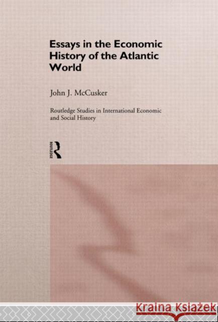 Essays in the Economic History of the Atlantic World John J. McCusker 9780415168410