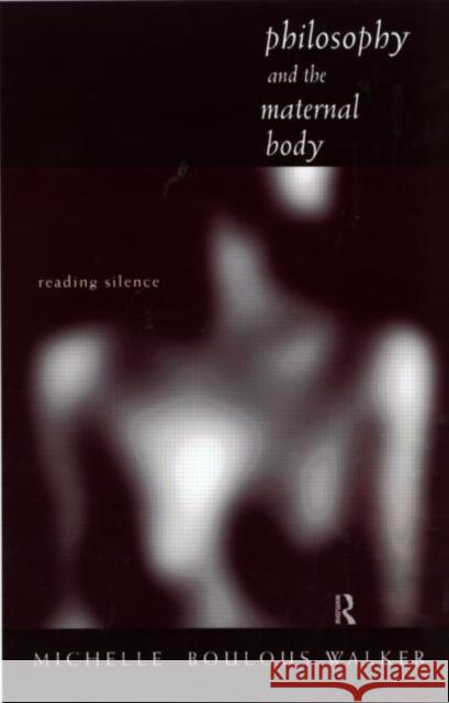 Philosophy and the Maternal Body: Reading Silence Boulous Walker, Michelle 9780415168588