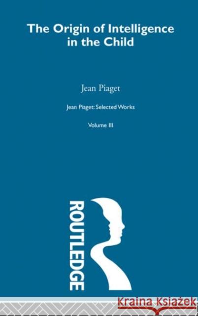 Origin of Intelligence in the Child : Selected Works vol 3 Jean Piaget Margaret Cook 9780415168922