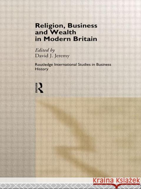 Religion, Business and Wealth in Modern Britain David J. Jeremy 9780415168984