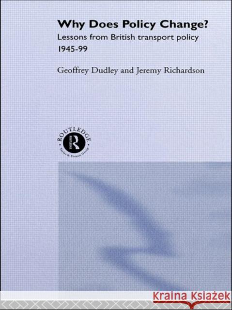 Why Does Policy Change?: Lessons from British Transport Policy 1945-99 Dudley, Geoffrey 9780415169189 Routledge