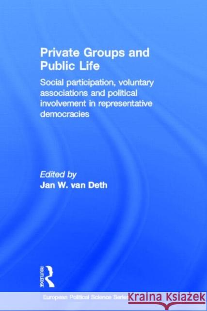 Private Groups and Public Life : Social Participation and Political Involvement in Representative Democracies Jan Va 9780415169554 Routledge