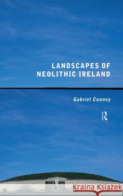 Landscapes of Neolithic Ireland Gabriel Cooney 9780415169769