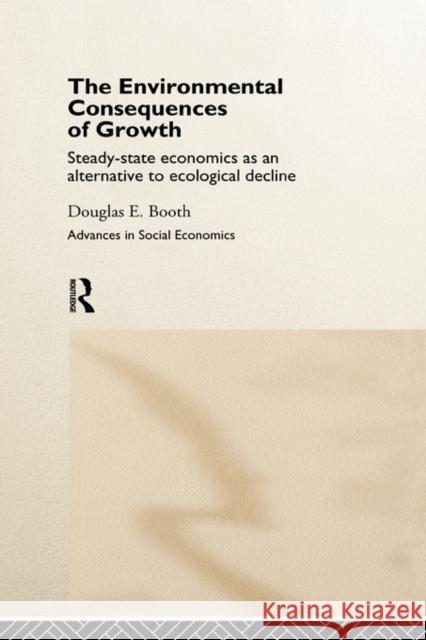 The Environmental Consequences of Growth: Steady-State Economics as an Alternative to Ecological Decline Booth, Douglas 9780415169905 Routledge