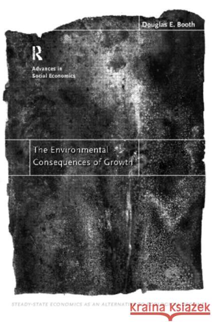 The Environmental Consequences of Growth: Steady-State Economics as an Alternative to Ecological Decline Booth, Douglas 9780415169912 Routledge