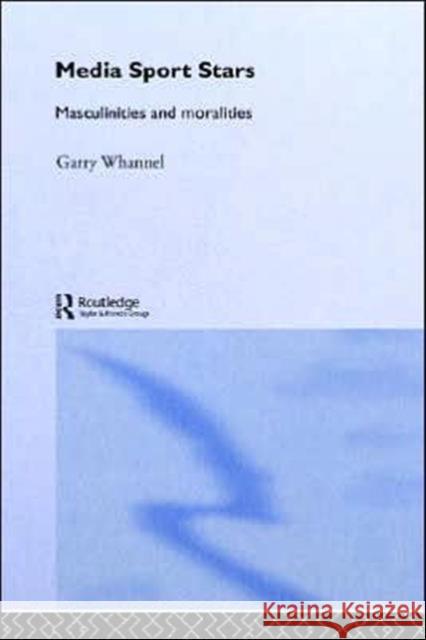 Media Sport Stars: Masculinities and Moralities Whannel, Garry 9780415170376 Routledge