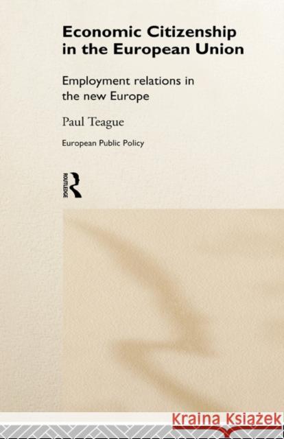 Economic Citizenship in the European Union: Employment Relations in the New Europe Teague, Paul 9780415170512 Routledge