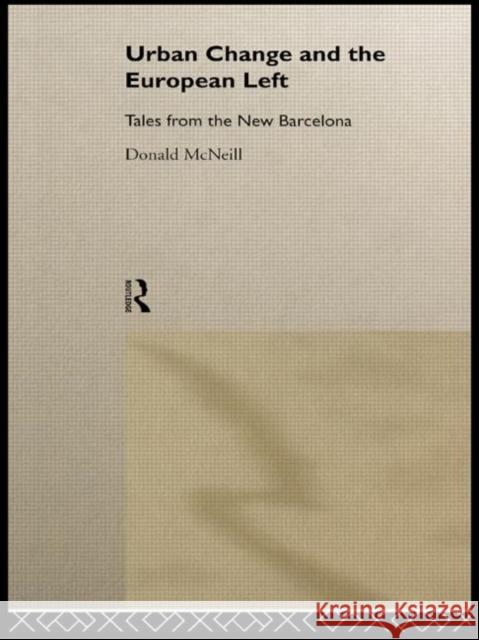 Urban Change and the European Left: Tales from the New Barcelona McNeill, Donald 9780415170628