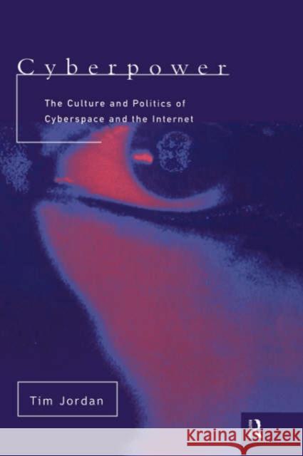 Cyberpower: The Culture and Politics of Cyberspace and the Internet Jordan, Tim 9780415170772 Routledge