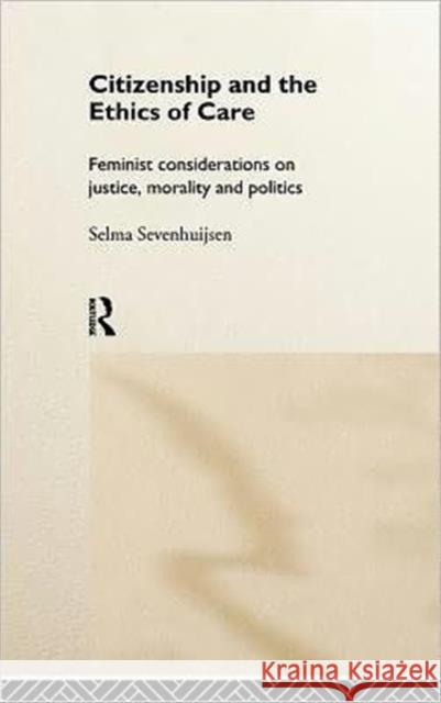 Citizenship and the Ethics of Care: Feminist Considerations on Justice, Morality and Politics Sevenhuijsen, Selma 9780415170819 Routledge