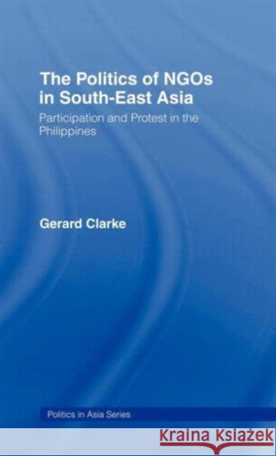 The Politics of Ngos in Southeast Asia: Participation and Protest in the Philippines Clarke, Gerard 9780415171403 Routledge