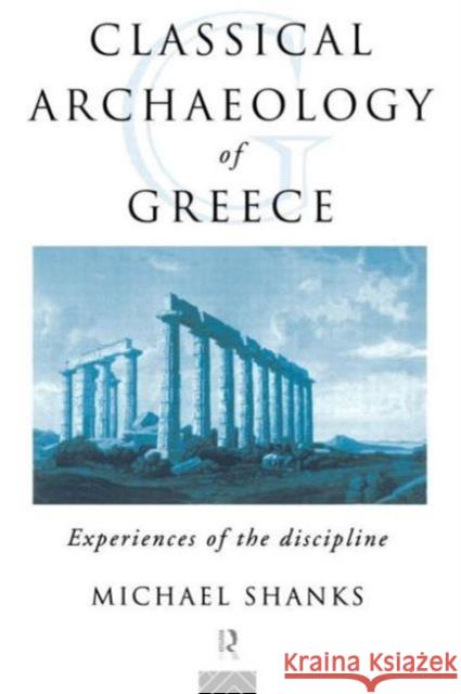 The Classical Archaeology of Greece: Experiences of the Discipline Shanks, Michael 9780415172059