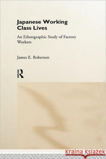 Japanese Working Class Lives: An Ethnographic Study of Factory Workers Roberson, James 9780415172127 Routledge