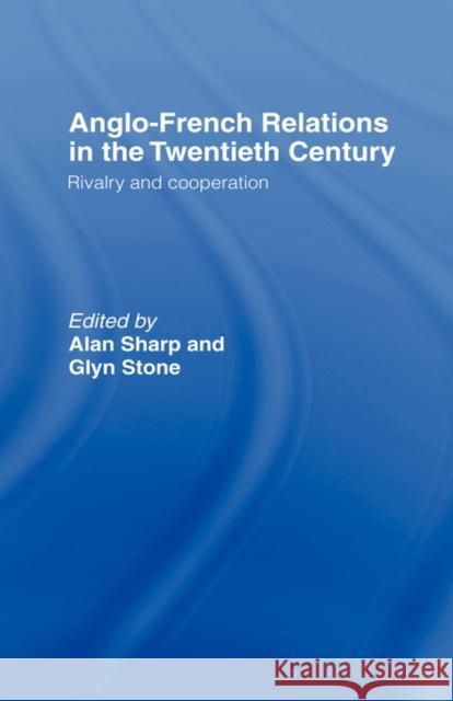 Anglo-French Relations in the Twentieth Century: Rivalry and Cooperation Sharp, Alan 9780415172929 Routledge
