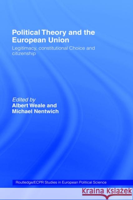 Political Theory and the European Union: Legitimacy, Constitutional Choice and Citizenship Nentwich, Michael 9780415173131 Routledge