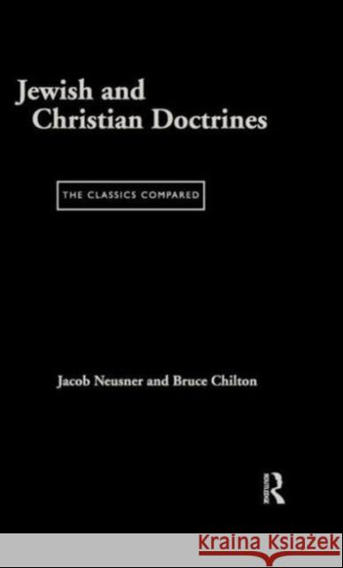 Jewish and Christian Doctrines: The Classics Compared Neusner, Jacob 9780415173285 Routledge