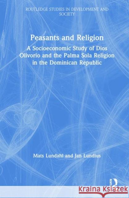 Peasants and Religion : A Socioeconomic Study of Dios Olivorio and the Palma Sola Religion in the Dominican Republic Jan Lundius Mats Lundhal 9780415174114 Routledge