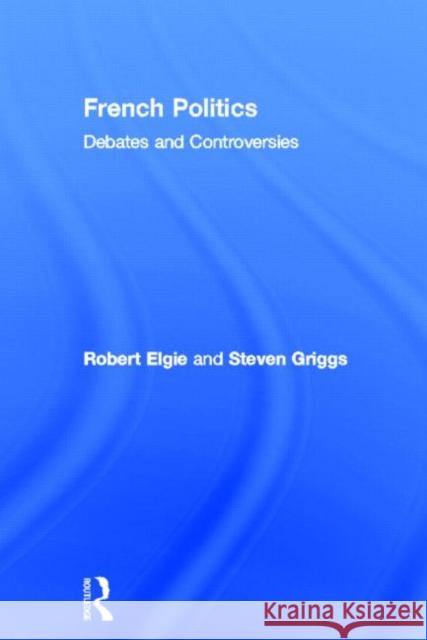French Politics : Debates and Controversies Robert Elgie Steven Griggs 9780415174787 Routledge