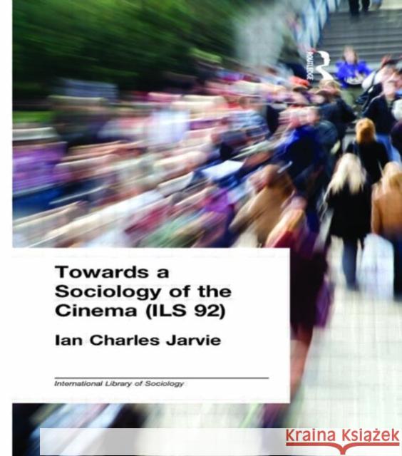 Towards a Sociology of the Cinema (Ils 92): A Comparative Essay on the Structure and Functioning of a Major Entertainment Industry Jarvie, Ian Charles 9780415176019 Taylor and Francis