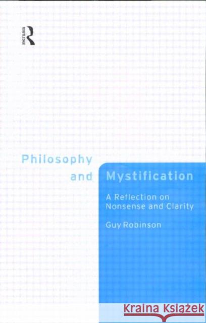 Philosophy and Mystification: A Reflection on Nonsense and Clarity Robinson, Guy 9780415178518 Routledge