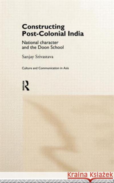 Constructing Post-Colonial India: National Character and the Doon School Srivastava, Sanjay 9780415178556 Taylor & Francis