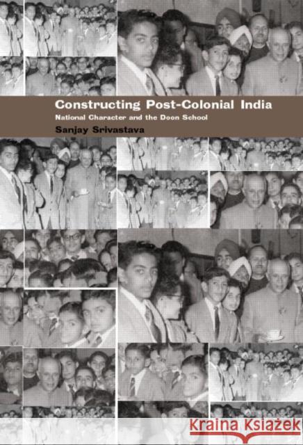 Constructing Post-Colonial India: National Character and the Doon School Srivastava, Sanjay 9780415178563