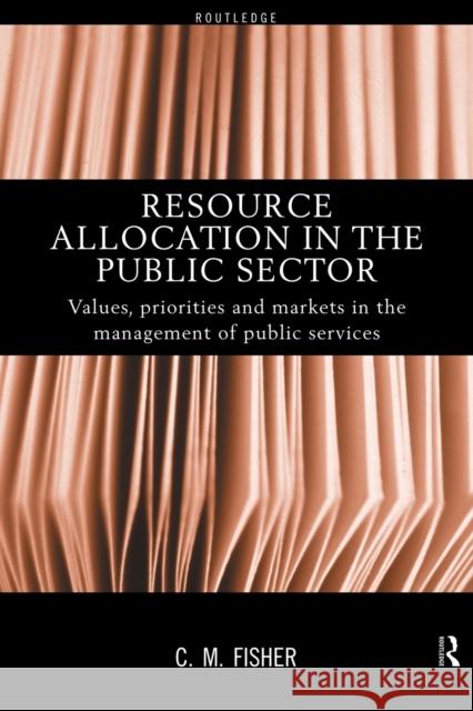 Resource Allocation in the Public Sector: Values, Priorities and Markets in the Management of Public Services Fisher, Colin 9780415178747