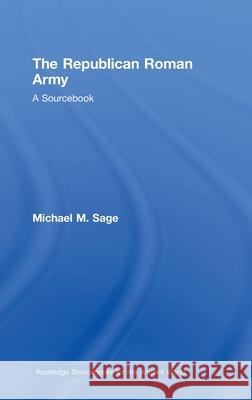 The Republican Roman Army : A Sourcebook Michael Sage 9780415178792 TAYLOR & FRANCIS LTD