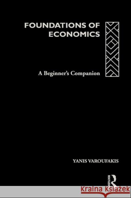 Foundations of Economics: A Beginner's Companion Varoufakis, Yanis 9780415178914 Routledge